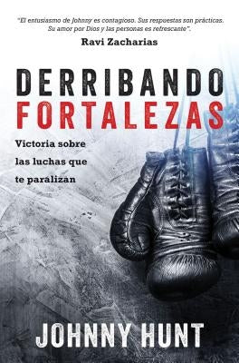 Derribando Fortalezas: Victoria Sobre Las Luchas Que Te Paralizan by Hunt, Johnny