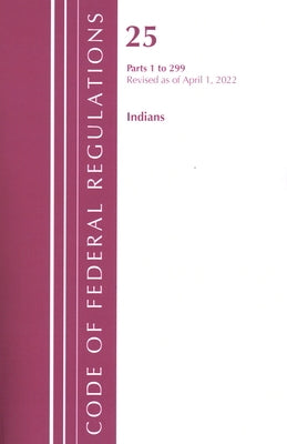 Code of Federal Regulations, Title 25 Indians 1-299, Revised as of April 1, 2022 by Office of the Federal Register (U S )