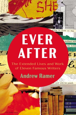 Ever After: The Extended Lives and Work of Eleven Famous Writers by Ramer, Andrew