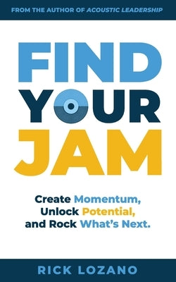 Find Your Jam: Create Momentum, Unlock Potential, and Rock What's Next by Lozano, Rick