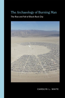 The Archaeology of Burning Man: The Rise and Fall of Black Rock City by White, Carolyn L.