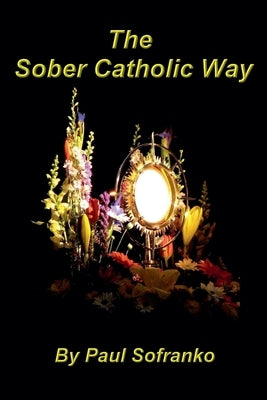 The Sober Catholic Way by Sofranko, Paul