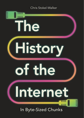 The History of the Internet in Byte-Sized Chunks by Stokel-Walker, Chris