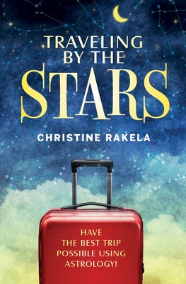 Traveling by the Stars: Have the Best Trip Possible Using Astrology! by Rakela, Christine