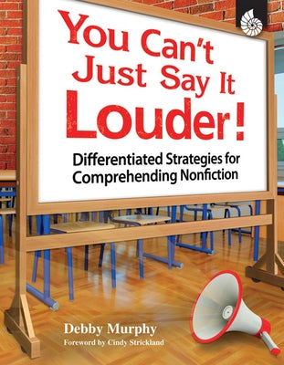 You Can't Just Say It Louder!: Differentiated Strategies for Comprehending Nonfiction by Murphy, Debby