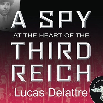A Spy at the Heart of the Third Reich Lib/E: The Extraordinary Life of Fritz Kolbe, America's Most Important Spy in World War II by Delattre, Lucas