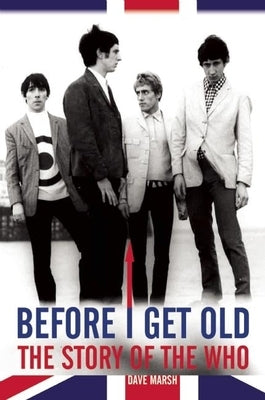 Before I Get Old: The Story of the Who by Marsh, Dave