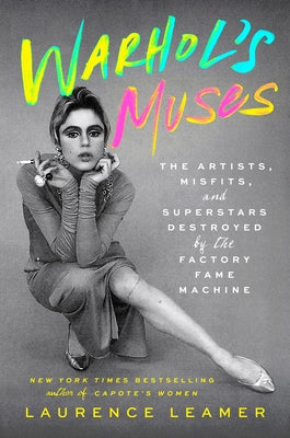 Warhol's Muses: The Artists, Misfits, and Superstars Destroyed by the Factory Fame Machine by Leamer, Laurence