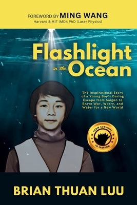 Flashlight in the Ocean: The Inspirational Story of a Young Boy's Daring Escape from Saigon to Brave War, Worry, and Water for a New World by Luu, Brian Thuan