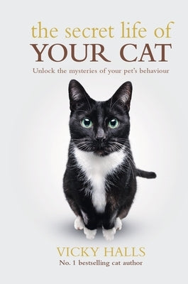 The Secret Life of Your Cat: Unlock the Mysterious of Your Pet's Behaviour by Halls, Vicky