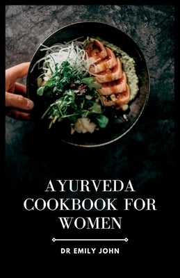 Ayurveda Cookbook for Women: Delicious Ayurvedic Recipes for Women's Health by John, Emily