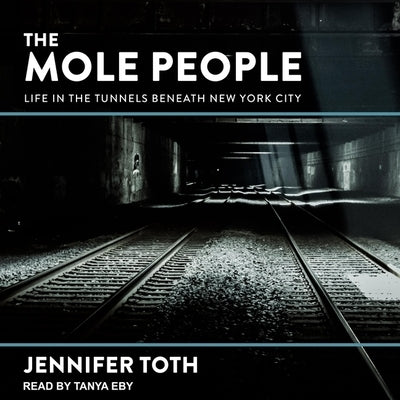 The Mole People Lib/E: Life in the Tunnels Beneath New York City by Eby, Tanya
