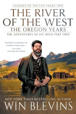 The River of the West, The Oregon Years: The Adventures of Joe Meek Part Two (A Mountain Man Narrative) by Blevins, Win