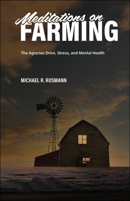 Meditations on Farming: The Agrarian Drive, Stress, and Mental Health by Rosmann, Michael R.