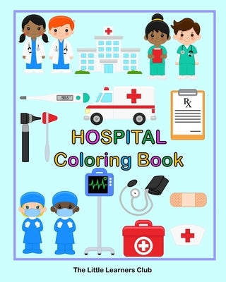 Hospital Coloring Book: 24 Simple Illustrations for Toddlers featuring Doctors, Nurses, Surgeons and Equipment by Club, The Little Learners