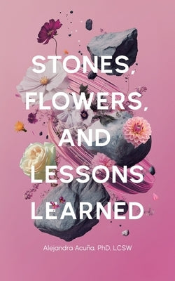 Stones, Flowers, and Lessons Learned by Acu&#195;&#177;a, Alejandra