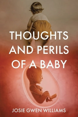 Thoughts and Perils of a Baby by Williams, Josie Gwen