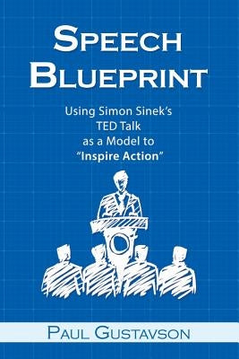 Speech Blueprint: Using Simon Sinek's TED Talk as a Model to Inspire Action by Gustavson, Paul