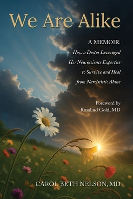 We Are Alike: How A Doctor Leveraged her Neuroscience Expertise to Survive and Heal from Narcissistic Abuse by Nelson, Carol Beth