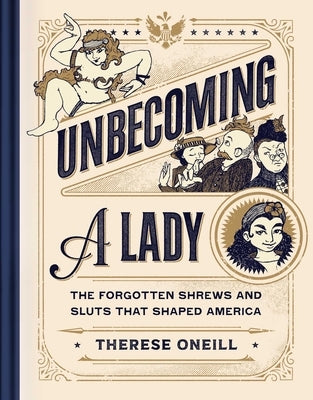 Unbecoming a Lady: The Forgotten Sluts and Shrews That Shaped America by Oneill, Therese