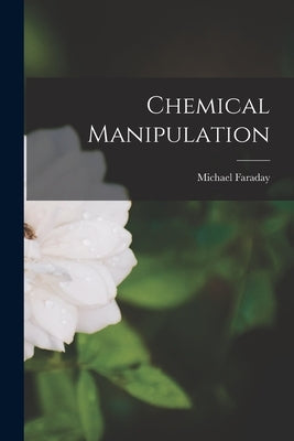 Chemical Manipulation by Faraday, Michael