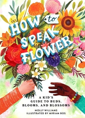 How to Speak Flower: A Kid's Guide to Buds, Blooms, and Blossoms by Williams, Molly