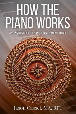How the Piano Works: An Owner's Guide to Piano Tuning & Maintenance by Cassel, Jason