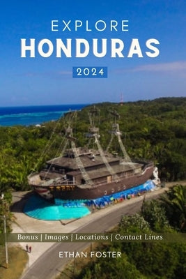 Explore Honduras 2024: Your Complete Pocket Guide to the Natural Beauty of Central America, Wildlife-Watching, Sights, Foods, Best Beaches, a by Foster, Ethan