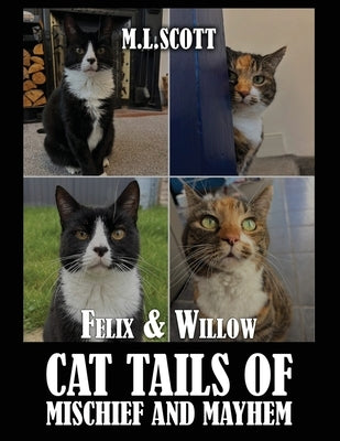 Felix & Willow cat tails of mischief and mayhem by Scott, M. L.