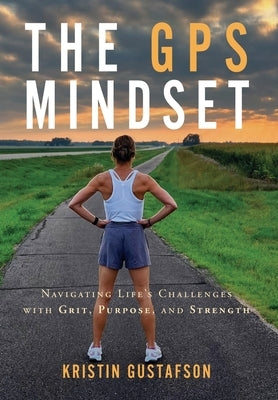 The GPS Mindset: Navigating Life's Challenges with Grit, Purpose, and Strength by Gustafson, Kristin