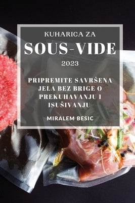 Kuharica za Sous-Vide 2023: Pripremite savrsena jela bez brige o prekuhavanju i isusivanju by Besic, Miralem