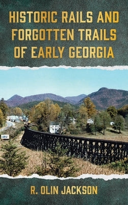 Historic Rails and Forgotten Trails of Early Georgia by Jackson, R. Olin