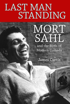 Last Man Standing: Mort Sahl and the Birth of Modern Comedy by Curtis, James