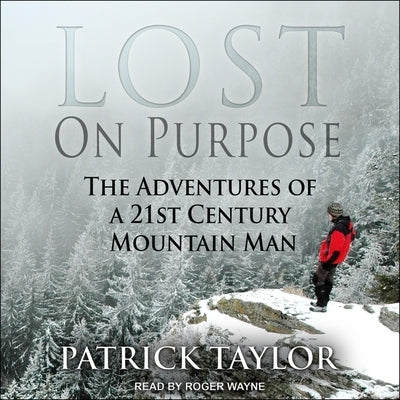Lost on Purpose Lib/E: The Adventures of a 21st Century Mountain Man by Taylor, Patrick
