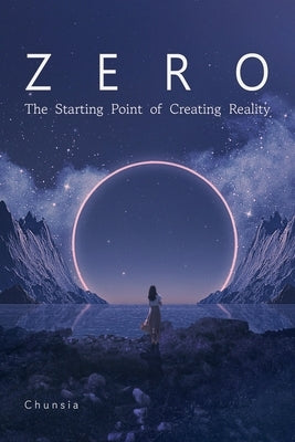 Zero: The Starting Point of Creating Reality by Chunsia