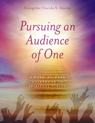Pursuing an Audience of One: A Week-by-Week Guidebook to Spiritual Virtue by Martin, Onieda S.