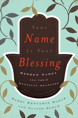 Your Name Is Your Blessing: Hebrew Names and Their Mystical Meanings by Blech, Benjamin