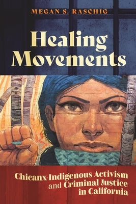 Healing Movements: Chicanx-Indigenous Activism and Criminal Justice in California by Raschig, Megan S.