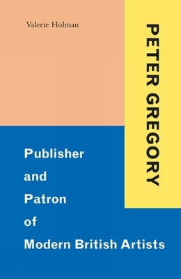 Peter Gregory: Publisher and Patron of Modern British Artists by Holman, Valerie