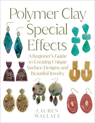 Polymer Clay Special Effects: A Beginner's Guide to Creating Unique Surface Designs and Beautiful Jewelry by Wallace, Lauren