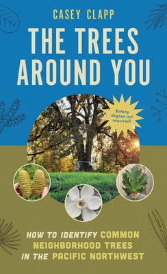 The Trees Around You: How to Identify Common Neighborhood Trees in the Pacific Northwest by Clapp, Casey