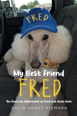 My Best Friend Fred: The Real-Life Adventures of Fred and Uncle Dave by Niemann, David Henry