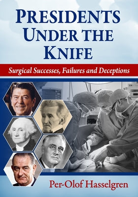 Presidents Under the Knife: Surgical Successes, Failures and Deceptions by Hasselgren, Per-Olof