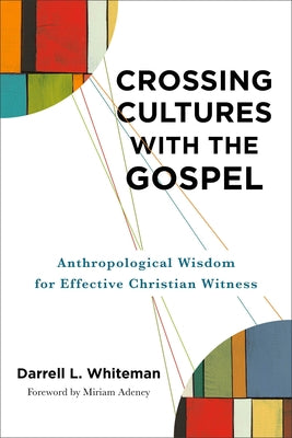 Crossing Cultures with the Gospel: Anthropological Wisdom for Effective Christian Witness by Whiteman, Darrell L.
