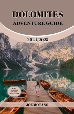Dolomites Adventure Guide 2024/2025: Discover Unforgettable Trails and Scenic Views, Explore Hiking, Climbing and Skiing in the Italian Alps. by Motano, Joe