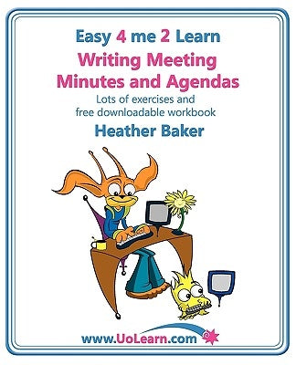 Writing Meeting Minutes and Agendas. Taking Notes of Meetings. Sample Minutes and Agendas, Ideas for Formats and Templates. Minute Taking Training Wit by Baker, Heather