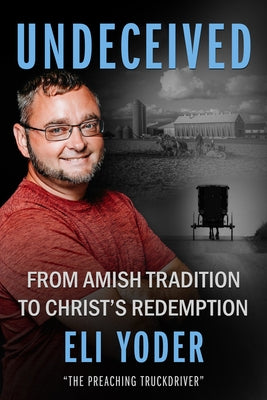 Undeceived: From Amish Tradition to Christ's Redemption by Yoder, Eli