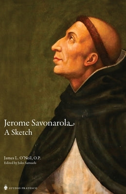 Jerome Savonarola: A Sketch by O'Neil O. P., James