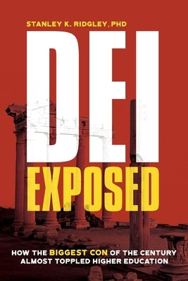 DEI Exposed: How the Biggest Con of the Century Almost Toppled Higher Education by Ridgley, Stanley K.