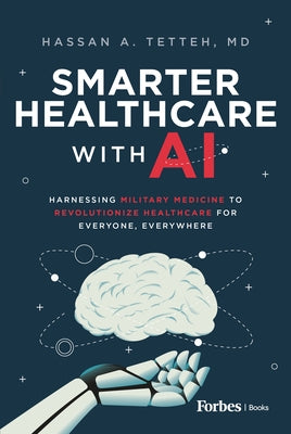 Smarter Healthcare with AI: Harnessing Military Medicine to Revolutionize Healthcare for Everyone, Everywhere by Tetteh, Hassan A.